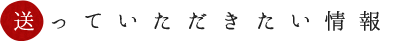 送っていただきたい情報