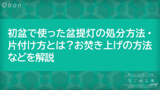 初盆で使った盆提灯の処分方法・片付け方とは？お焚き上げの方法などを